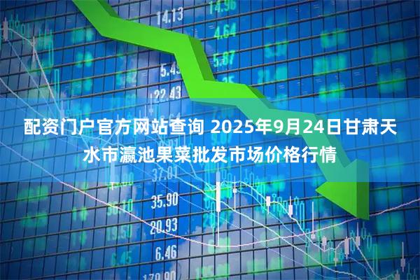 配资门户官方网站查询 2025年9月24日甘肃天水市瀛池果菜批发市场价格行情