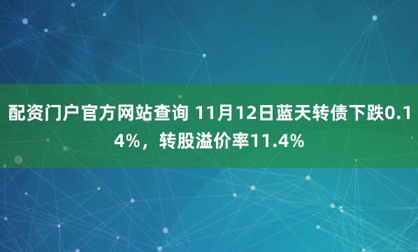 配资门户官方网站查询 11月12日蓝天转债下跌0.14%，转股溢价率11.4%