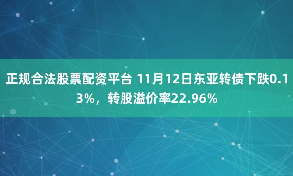 正规合法股票配资平台 11月12日东亚转债下跌0.13%，转股溢价率22.96%