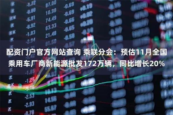 配资门户官方网站查询 乘联分会：预估11月全国乘用车厂商新能源批发172万辆，同比增长20%
