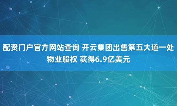 配资门户官方网站查询 开云集团出售第五大道一处物业股权 获得6.9亿美元