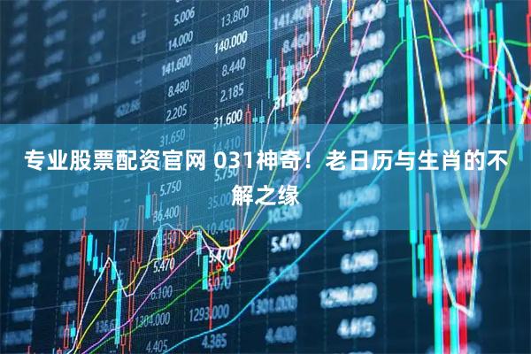 专业股票配资官网 031神奇！老日历与生肖的不解之缘